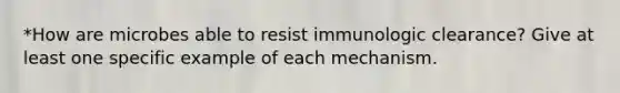 *How are microbes able to resist immunologic clearance? Give at least one specific example of each mechanism.