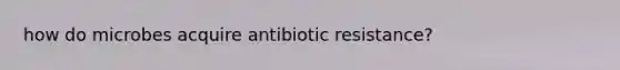 how do microbes acquire antibiotic resistance?