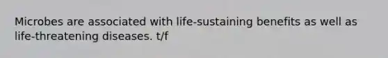 Microbes are associated with life-sustaining benefits as well as life-threatening diseases. t/f