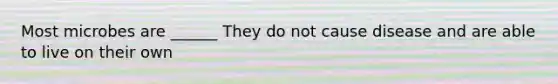 Most microbes are ______ They do not cause disease and are able to live on their own