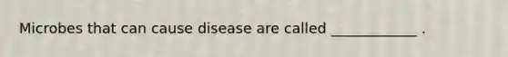 Microbes that can cause disease are called ____________ .