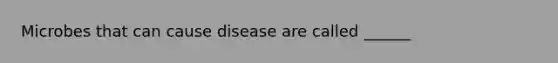 Microbes that can cause disease are called ______