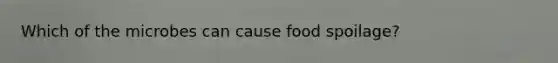 Which of the microbes can cause food spoilage?