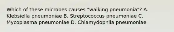 Which of these microbes causes "walking pneumonia"? ​​A. Klebsiella pneumoniae ​​B. Streptococcus pneumoniae ​​C. Mycoplasma pneumoniae ​​D. Chlamydophila pneumoniae