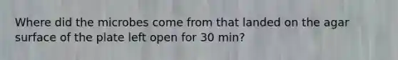 Where did the microbes come from that landed on the agar surface of the plate left open for 30 min?
