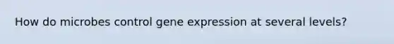 How do microbes control <a href='https://www.questionai.com/knowledge/kFtiqWOIJT-gene-expression' class='anchor-knowledge'>gene expression</a> at several levels?