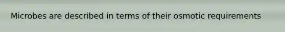 Microbes are described in terms of their osmotic requirements