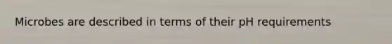 Microbes are described in terms of their pH requirements