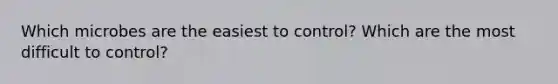 Which microbes are the easiest to control? Which are the most difficult to control?