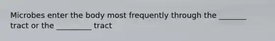 Microbes enter the body most frequently through the _______ tract or the _________ tract