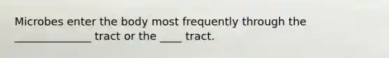 Microbes enter the body most frequently through the ______________ tract or the ____ tract.