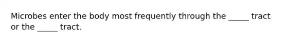 Microbes enter the body most frequently through the _____ tract or the _____ tract.