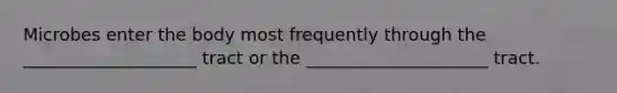Microbes enter the body most frequently through the ____________________ tract or the _____________________ tract.