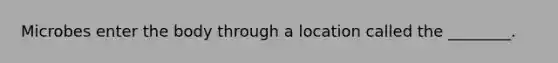 Microbes enter the body through a location called the ________.
