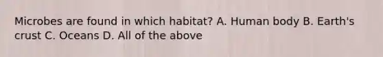 Microbes are found in which habitat? A. Human body B. Earth's crust C. Oceans D. All of the above