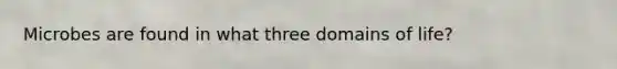 Microbes are found in what three domains of life?