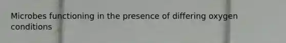 Microbes functioning in the presence of differing oxygen conditions