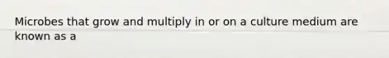 Microbes that grow and multiply in or on a culture medium are known as a