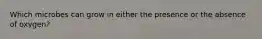 Which microbes can grow in either the presence or the absence of oxygen?