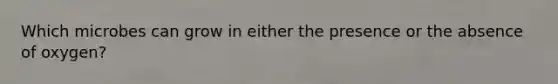 Which microbes can grow in either the presence or the absence of oxygen?