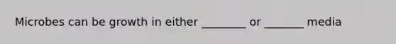 Microbes can be growth in either ________ or _______ media