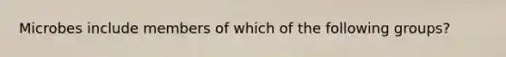 Microbes include members of which of the following groups?