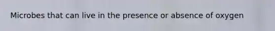 Microbes that can live in the presence or absence of oxygen