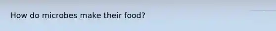 How do microbes make their food?