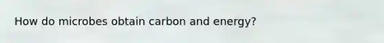 How do microbes obtain carbon and energy?