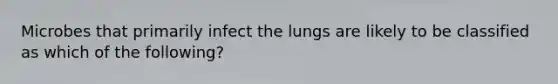 Microbes that primarily infect the lungs are likely to be classified as which of the following?