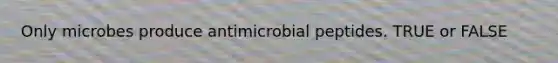 Only microbes produce antimicrobial peptides. TRUE or FALSE