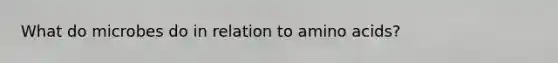 What do microbes do in relation to amino acids?