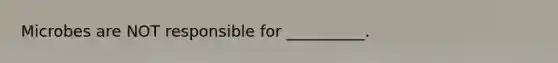 Microbes are NOT responsible for __________.