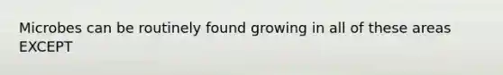 Microbes can be routinely found growing in all of these areas EXCEPT