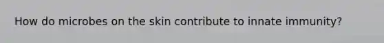 How do microbes on the skin contribute to innate immunity?