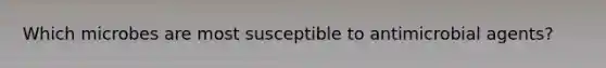 Which microbes are most susceptible to antimicrobial agents?