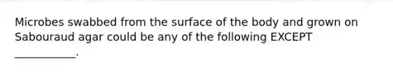 Microbes swabbed from the surface of the body and grown on Sabouraud agar could be any of the following EXCEPT ___________.