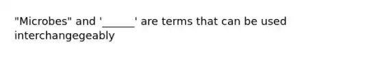 "Microbes" and '______' are terms that can be used interchangegeably