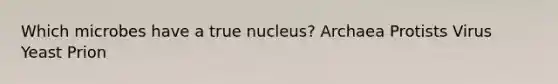 Which microbes have a true nucleus? Archaea Protists Virus Yeast Prion