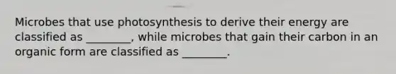 Microbes that use photosynthesis to derive their energy are classified as ________, while microbes that gain their carbon in an organic form are classified as ________.