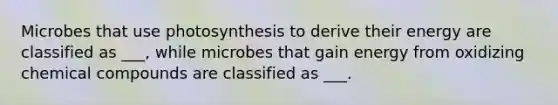 Microbes that use photosynthesis to derive their energy are classified as ___, while microbes that gain energy from oxidizing <a href='https://www.questionai.com/knowledge/k1Ta00pLIR-chemical-compounds' class='anchor-knowledge'>chemical compounds</a> are classified as ___.