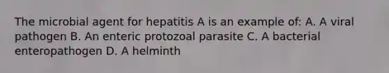 The microbial agent for hepatitis A is an example of: A. A viral pathogen B. An enteric protozoal parasite C. A bacterial enteropathogen D. A helminth