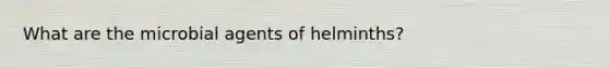 What are the microbial agents of helminths?