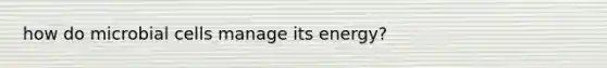how do microbial cells manage its energy?