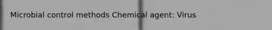 Microbial control methods Chemical agent: Virus