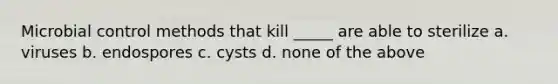 Microbial control methods that kill _____ are able to sterilize a. viruses b. endospores c. cysts d. none of the above