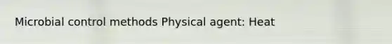 Microbial control methods Physical agent: Heat