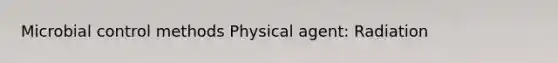 Microbial control methods Physical agent: Radiation