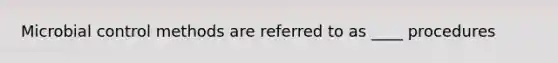 Microbial control methods are referred to as ____ procedures