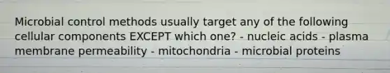 Microbial control methods usually target any of the following cellular components EXCEPT which one? - nucleic acids - plasma membrane permeability - mitochondria - microbial proteins